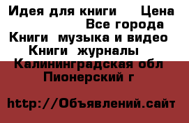 Идея для книги.  › Цена ­ 2 700 000 - Все города Книги, музыка и видео » Книги, журналы   . Калининградская обл.,Пионерский г.